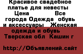 Красивое свадебное платье для невесты › Цена ­ 15 000 - Все города Одежда, обувь и аксессуары » Женская одежда и обувь   . Тверская обл.,Кашин г.